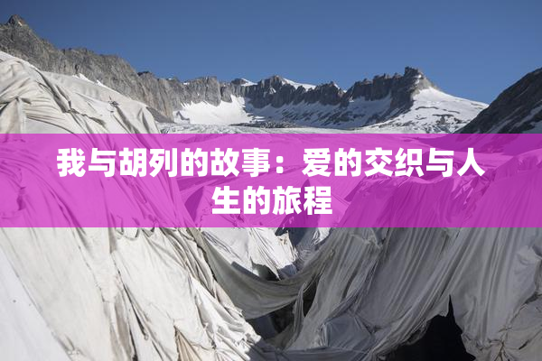 我与胡列的故事：爱的交织与人生的旅程