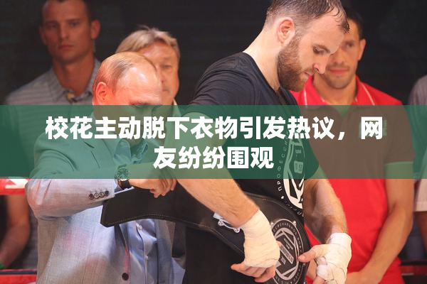校花主动脱下衣物引发热议，网友纷纷围观