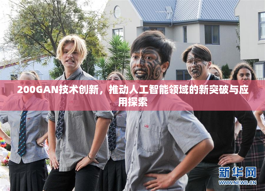 200GAN技术创新，推动人工智能领域的新突破与应用探索