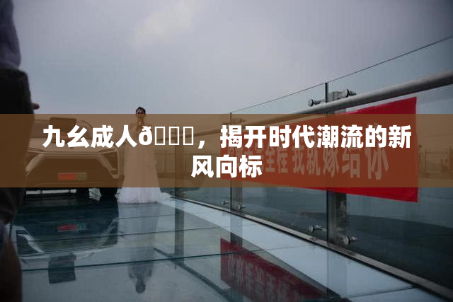 九幺成人🔞，揭开时代潮流的新风向标