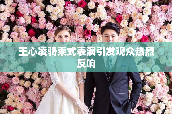 王心凌骑乘式表演引发观众热烈反响