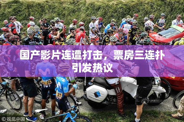 国产影片连遭打击，票房三连扑引发热议