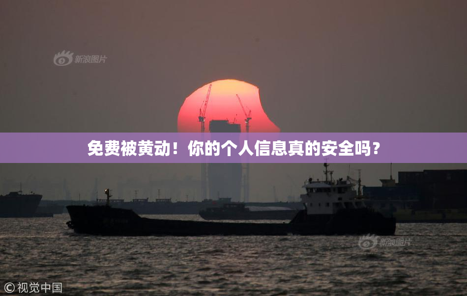 免费被黄动！你的个人信息真的安全吗？
