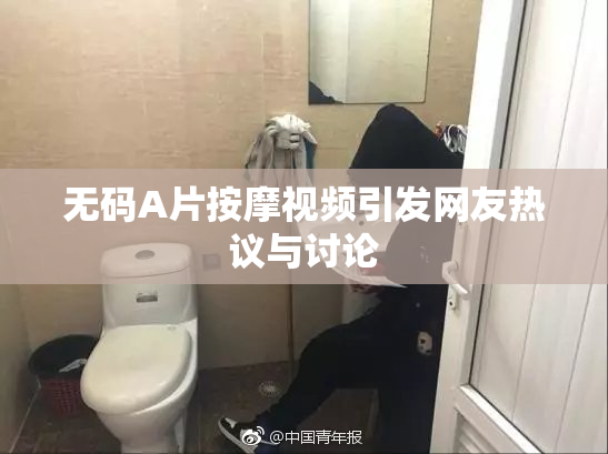 无码A片按摩视频引发网友热议与讨论