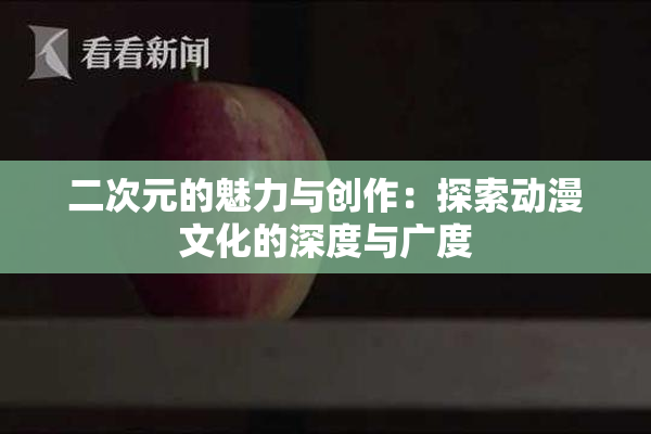 二次元的魅力与创作：探索动漫文化的深度与广度