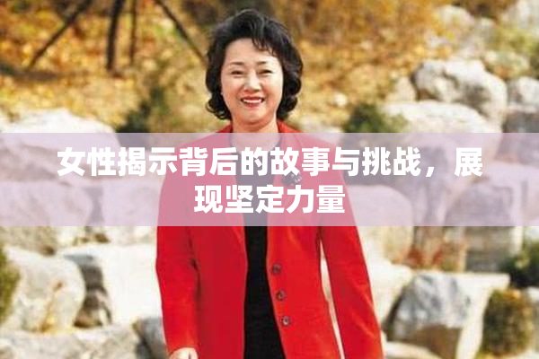 女性揭示背后的故事与挑战，展现坚定力量