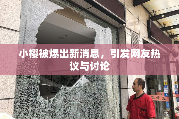 小樱被爆出新消息，引发网友热议与讨论
