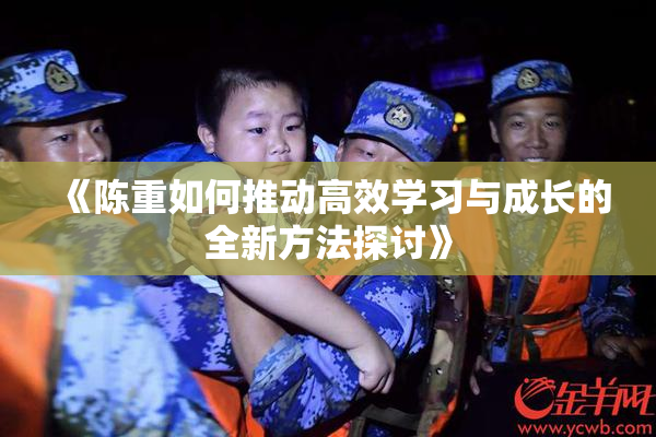《陈重如何推动高效学习与成长的全新方法探讨》