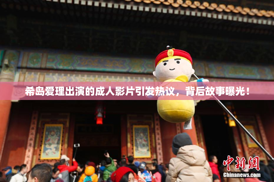 希岛爱理出演的成人影片引发热议，背后故事曝光！