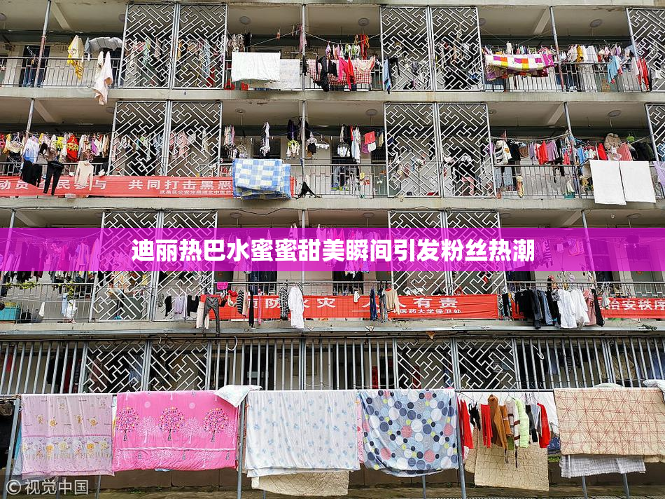 迪丽热巴水蜜蜜甜美瞬间引发粉丝热潮