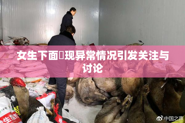 女生下面岀现异常情况引发关注与讨论