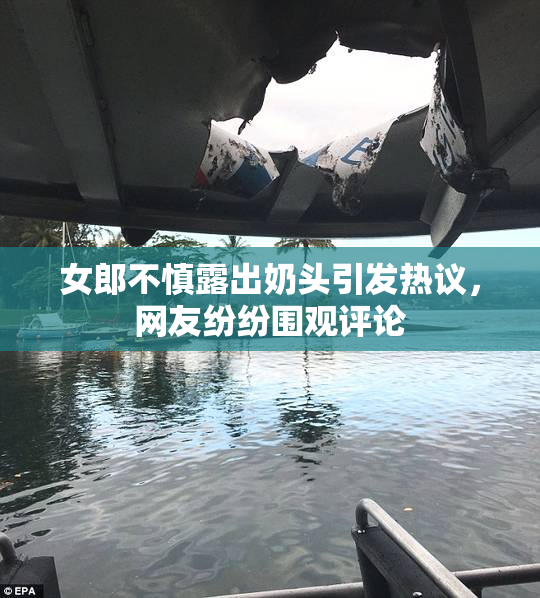女郎不慎露出奶头引发热议，网友纷纷围观评论
