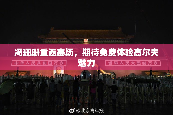 冯珊珊重返赛场，期待免费体验高尔夫魅力