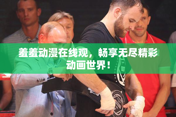 羞羞动漫在线观，畅享无尽精彩动画世界！