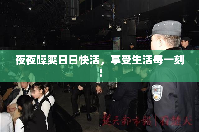 夜夜躁爽日日快活，享受生活每一刻！