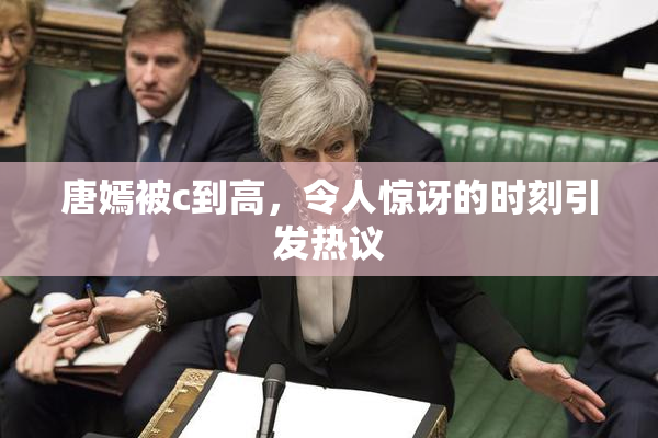唐嫣被c到高，令人惊讶的时刻引发热议