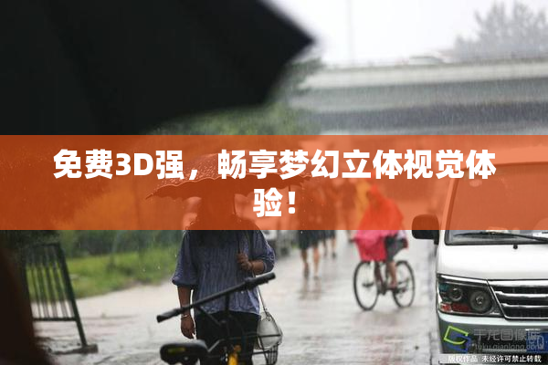 免费3D强，畅享梦幻立体视觉体验！