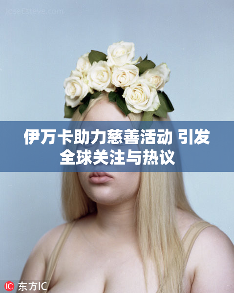伊万卡助力慈善活动 引发全球关注与热议