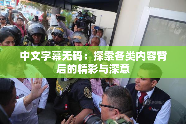 中文字幕无码：探索各类内容背后的精彩与深意