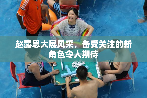 赵露思大展风采，备受关注的新角色令人期待