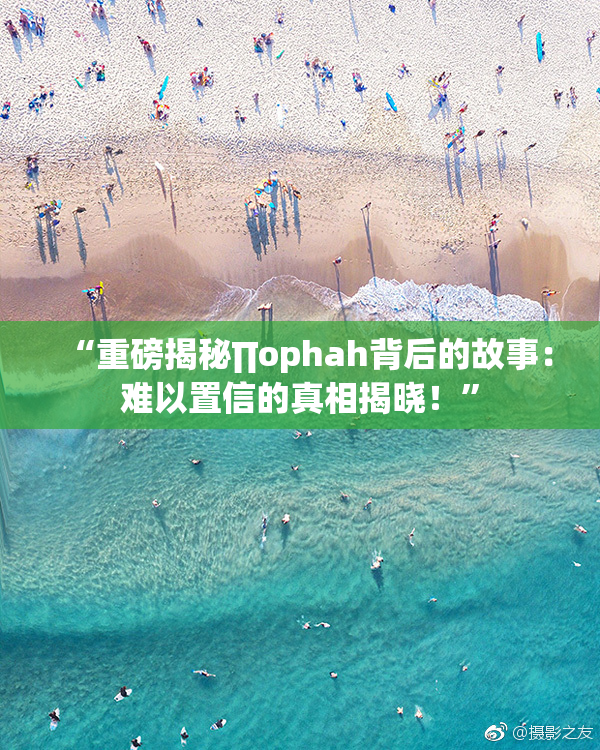 “重磅揭秘∏ophah背后的故事：难以置信的真相揭晓！”