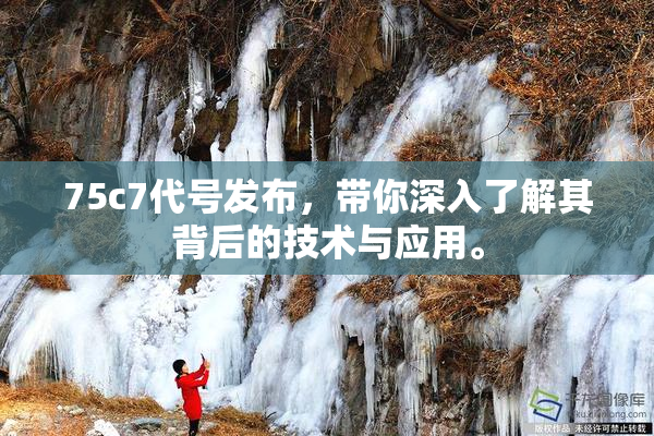 75c7代号发布，带你深入了解其背后的技术与应用。