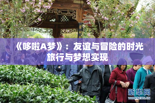 《哆啦A梦》：友谊与冒险的时光旅行与梦想实现