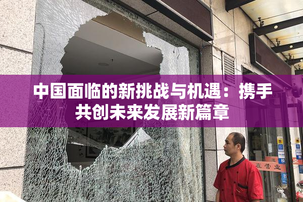 中国面临的新挑战与机遇：携手共创未来发展新篇章
