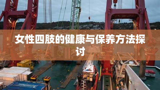 女性四肢的健康与保养方法探讨