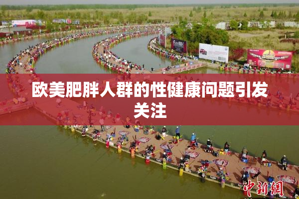 欧美肥胖人群的性健康问题引发关注
