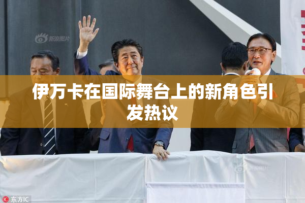 伊万卡在国际舞台上的新角色引发热议