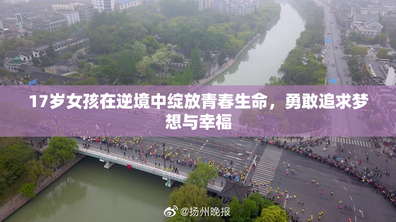17岁女孩在逆境中绽放青春生命，勇敢追求梦想与幸福