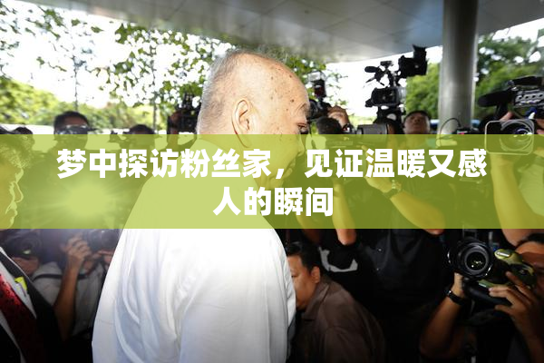 梦中探访粉丝家，见证温暖又感人的瞬间