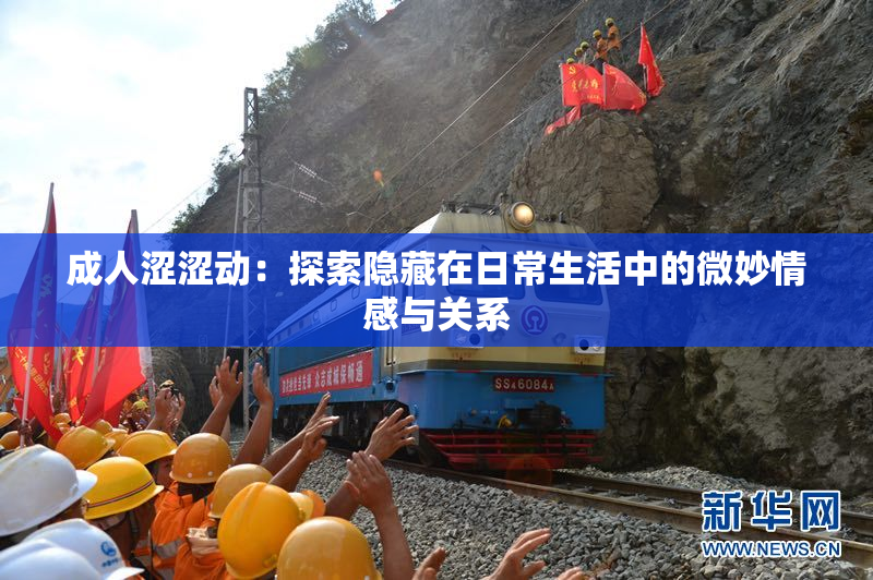 成人涩涩动：探索隐藏在日常生活中的微妙情感与关系