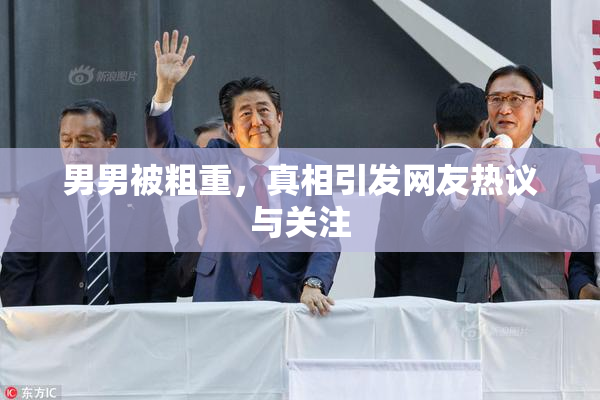男男被粗重，真相引发网友热议与关注