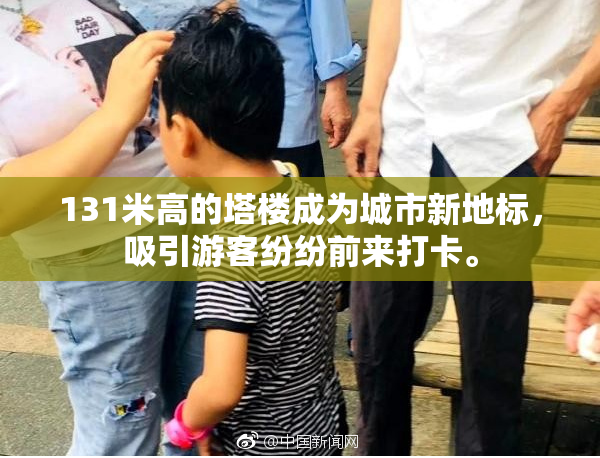 131米高的塔楼成为城市新地标，吸引游客纷纷前来打卡。