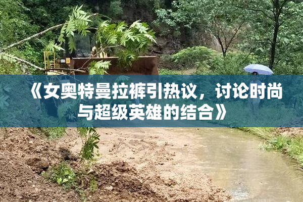 《女奥特曼拉裤引热议，讨论时尚与超级英雄的结合》