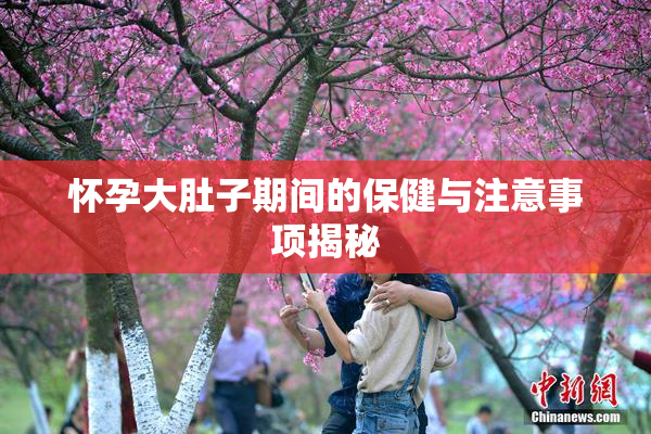 怀孕大肚子期间的保健与注意事项揭秘