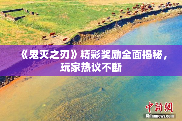 《鬼灭之刃》精彩奖励全面揭秘，玩家热议不断