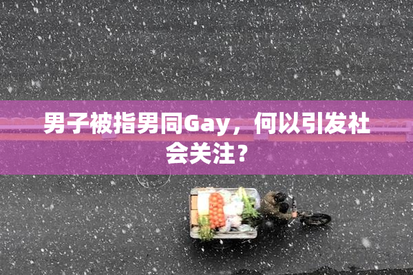 男子被指男同Gay，何以引发社会关注？