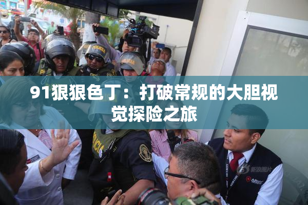 91狠狠色丁：打破常规的大胆视觉探险之旅