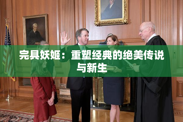 完具妖姬：重塑经典的绝美传说与新生