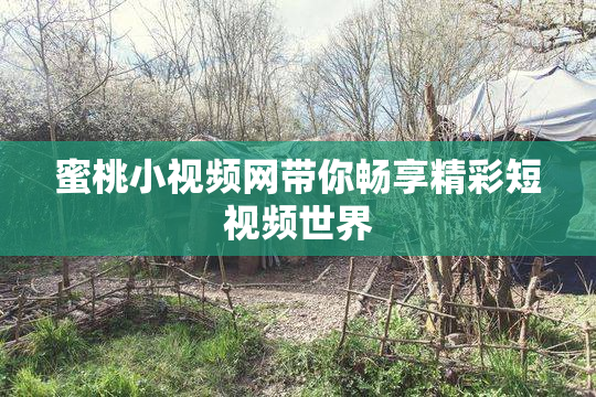 蜜桃小视频网带你畅享精彩短视频世界