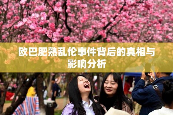 欧巴肥熟乱伦事件背后的真相与影响分析