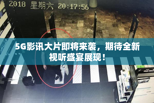5G影讯大片即将来袭，期待全新视听盛宴展现！