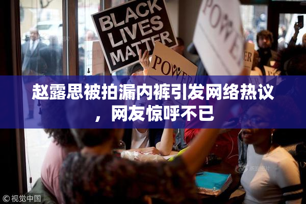 赵露思被拍漏内裤引发网络热议，网友惊呼不已