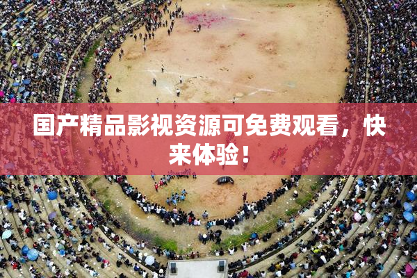 国产精品影视资源可免费观看，快来体验！