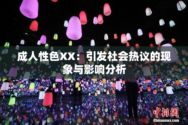 成人性色XX：引发社会热议的现象与影响分析