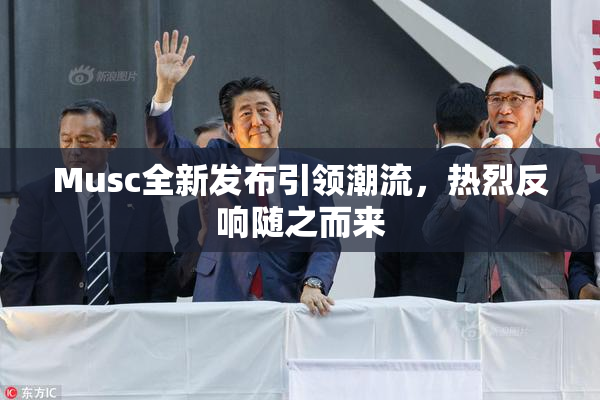 Musc全新发布引领潮流，热烈反响随之而来