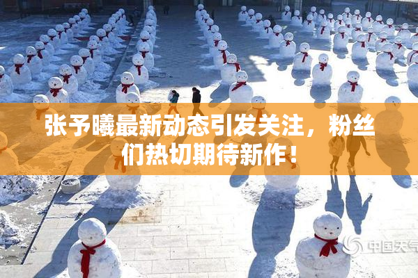 张予曦最新动态引发关注，粉丝们热切期待新作！